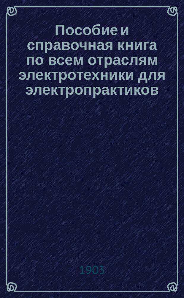 Пособие и справочная книга по всем отраслям электротехники для электропрактиков