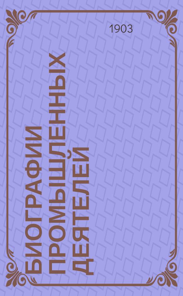 Биографии промышленных деятелей : Железопромышленники и фабриканты желез. изделий