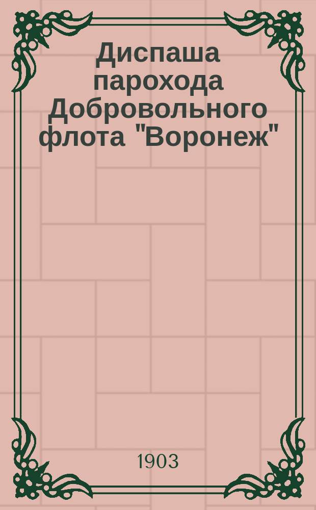 Диспаша парохода Добровольного флота "Воронеж" : Груз разный. Рейс: Владивосток-Нагасаки-Сингапур-Коломбо-Одесса