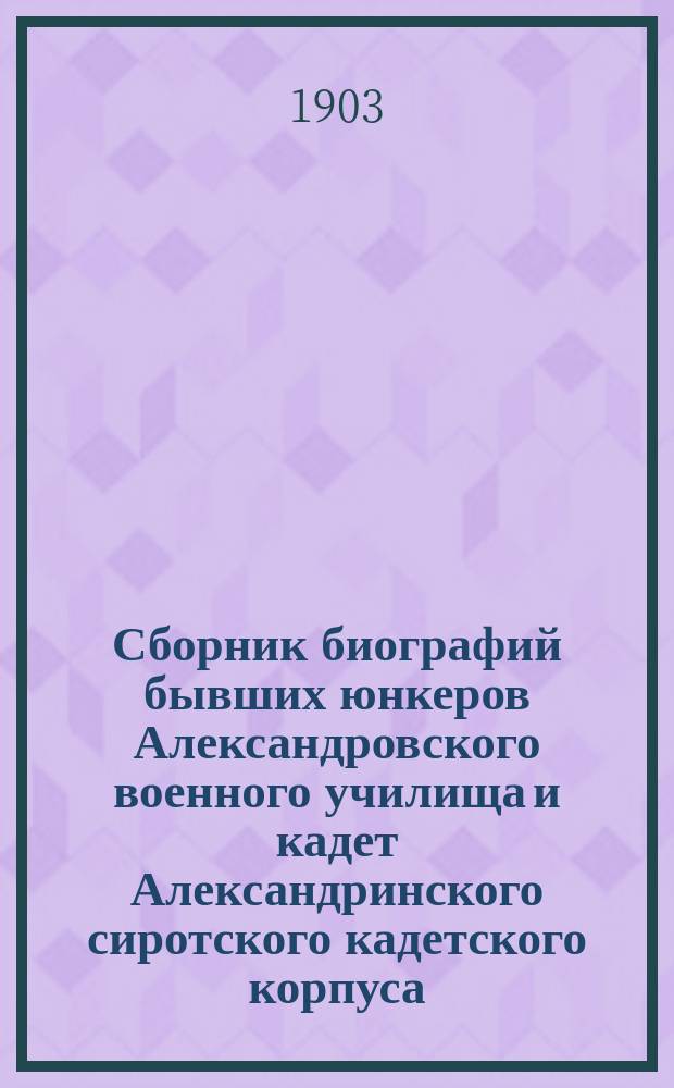 Сборник биографий бывших юнкеров Александровского военного училища и кадет Александринского сиротского кадетского корпуса. Ч. 1