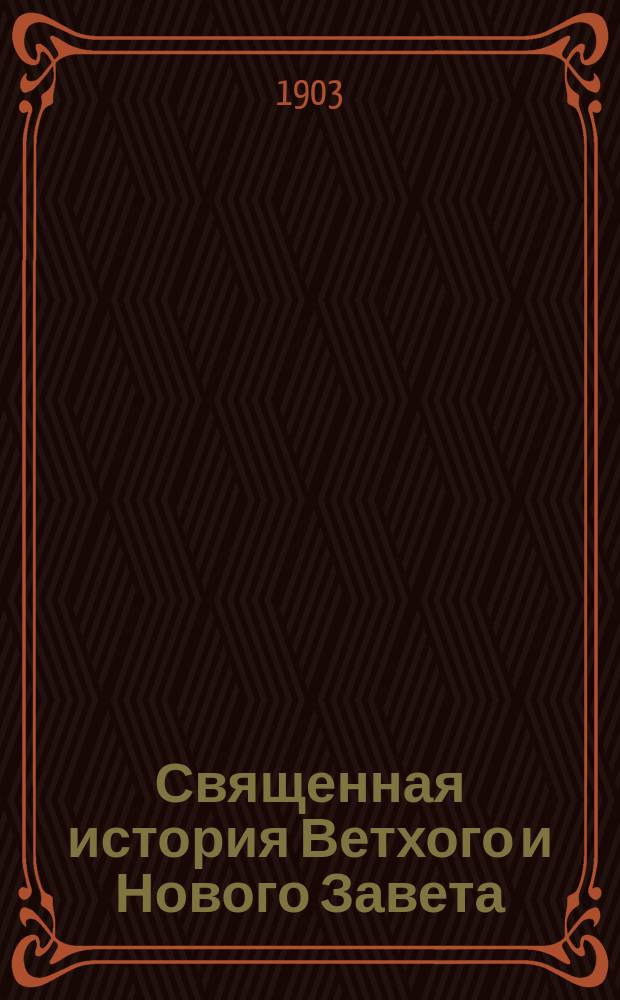 Священная история Ветхого и Нового Завета : С приложением статей о гонениях на христиан, о воздвижении Креста Господня и о вере Христовой в России : Применительно к примерной программе 1897 г. ведомства М-ва нар. прос