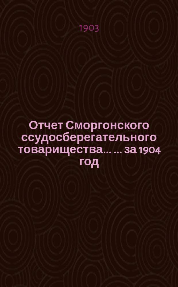 Отчет Сморгонского ссудосберегательного товарищества ... ... за 1904 год