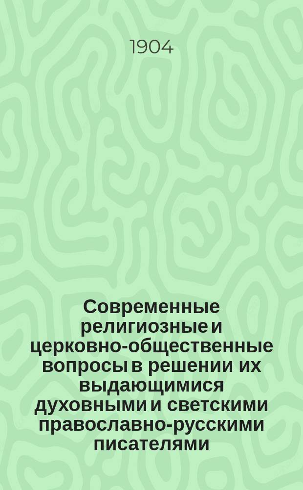 Современные религиозные и церковно-общественные вопросы в решении их выдающимися духовными и светскими православно-русскими писателями : [Вып. 1]-. Вып. 2