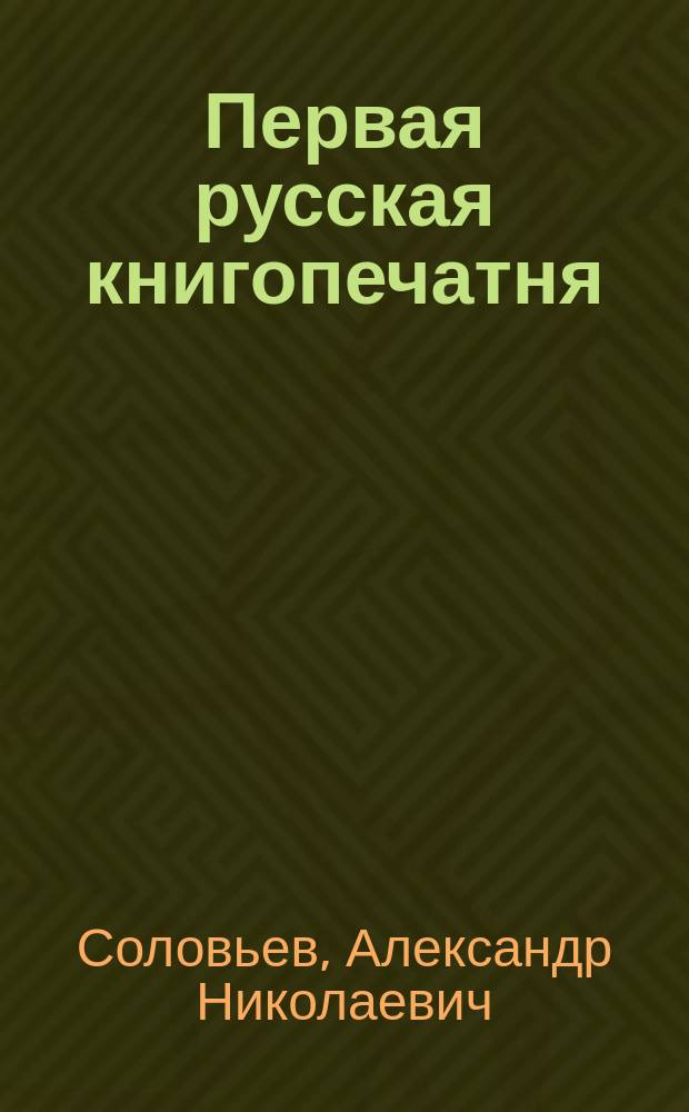 Первая русская книгопечатня : Ист. записка о Моск. синод. тип