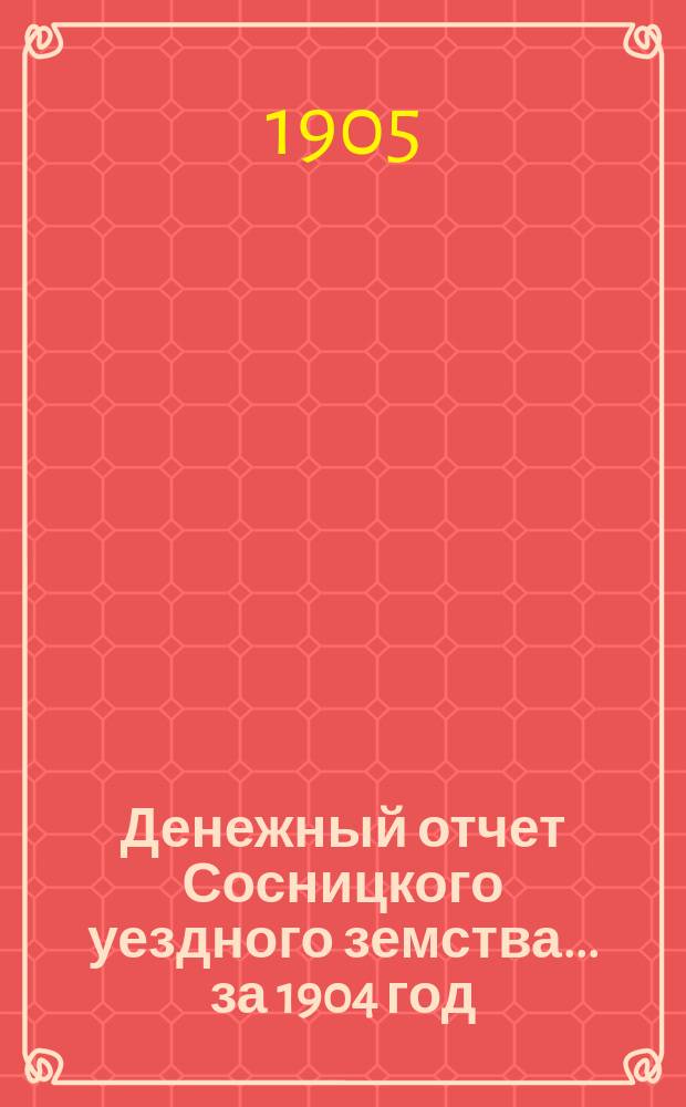 Денежный отчет Сосницкого уездного земства... ... за 1904 год