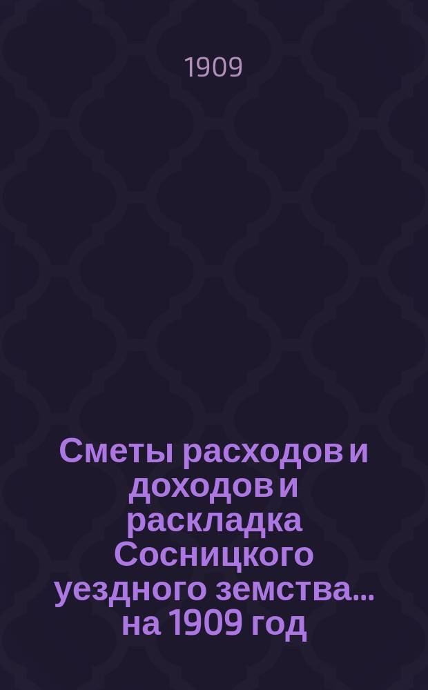 Сметы расходов и доходов и раскладка Сосницкого уездного земства... ... на 1909 год