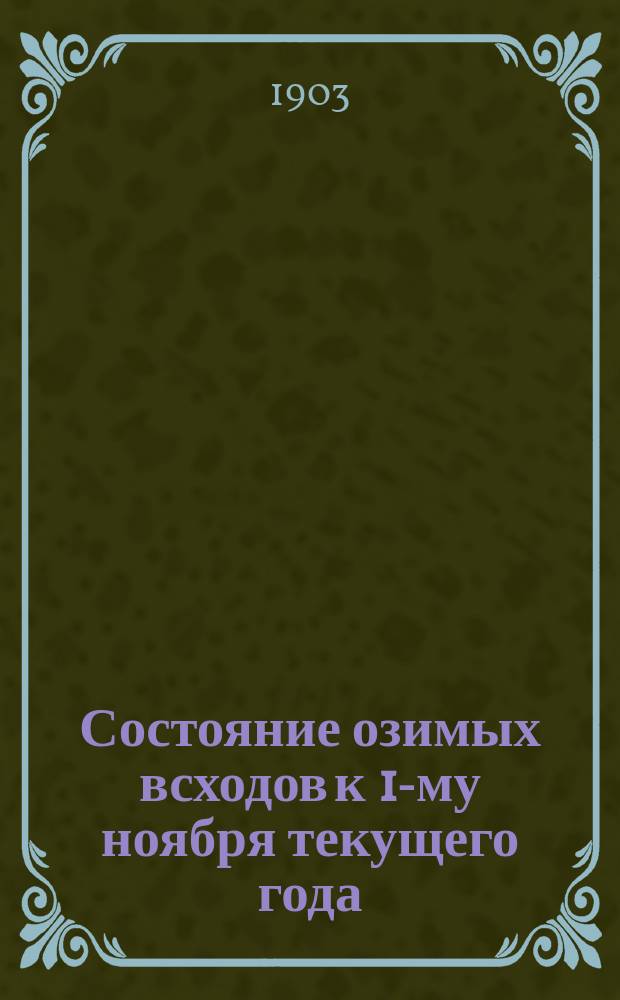 Состояние озимых всходов к 1-му ноября текущего года : (Сост. на основании... сообщ., полученных от хозяев-корреспондентов Отд. сел. экономии и с.-х. статистики)