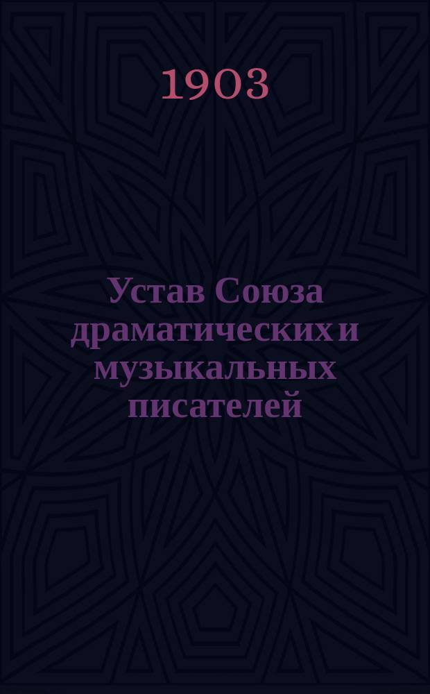 Устав Союза драматических и музыкальных писателей : Утв. 22 апр. 1903 г.