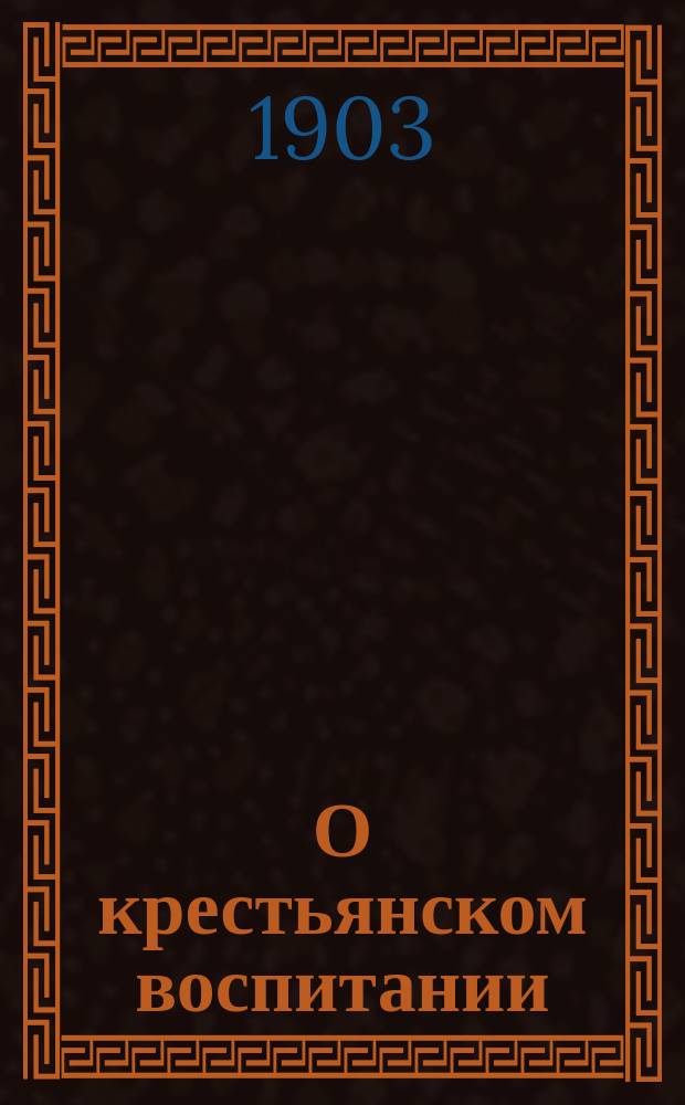 О крестьянском воспитании : Деревен. беседа по душе П.И. Спицына
