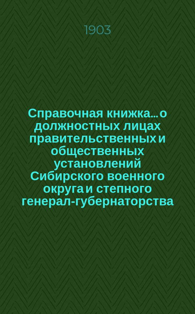 Справочная книжка... о должностных лицах правительственных и общественных установлений Сибирского военного округа и степного генерал-губернаторства. ... на 1903 г.