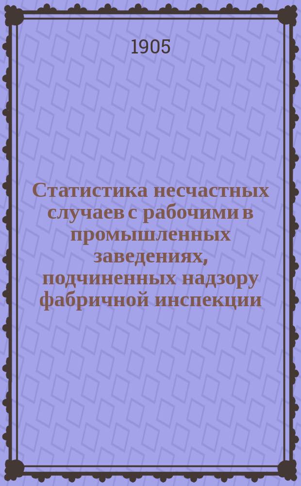 Статистика несчастных случаев с рабочими в промышленных заведениях, подчиненных надзору фабричной инспекции... за 1902 год