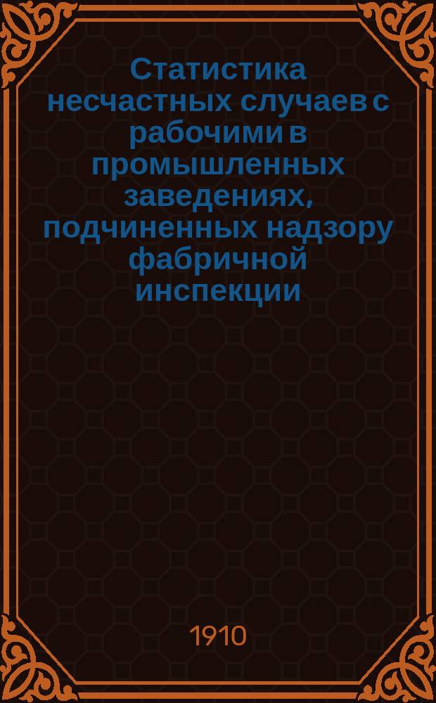 Статистика несчастных случаев с рабочими в промышленных заведениях, подчиненных надзору фабричной инспекции... за 1907 год