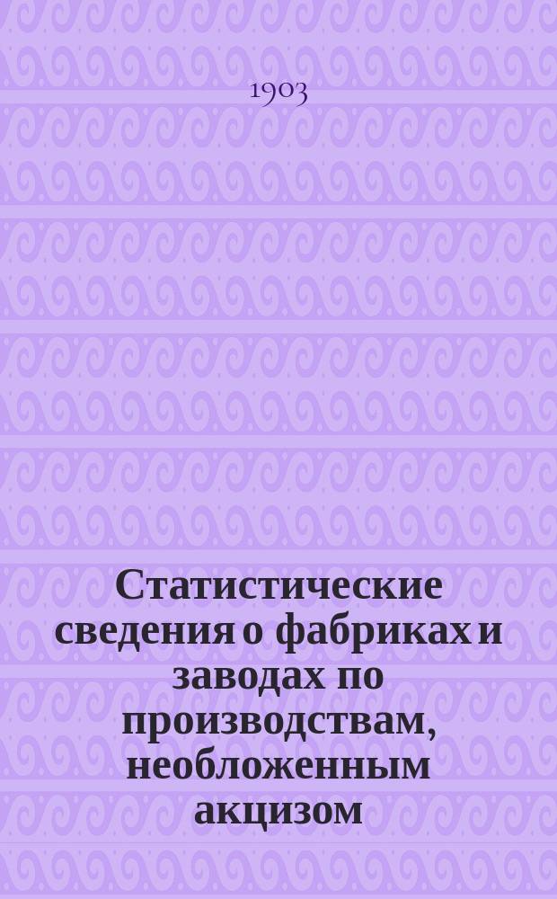Статистические сведения о фабриках и заводах по производствам, необложенным акцизом, за 1900 год : Сост. по поручению Отд. пром-сти, под ред. В.Е. Варзара