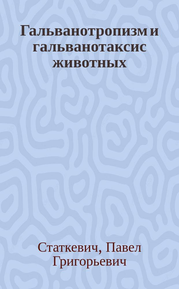 Гальванотропизм и гальванотаксис животных : Эксперим. исслед. из Физиол. ин-та Моск. ун-та. Ч. 1-
