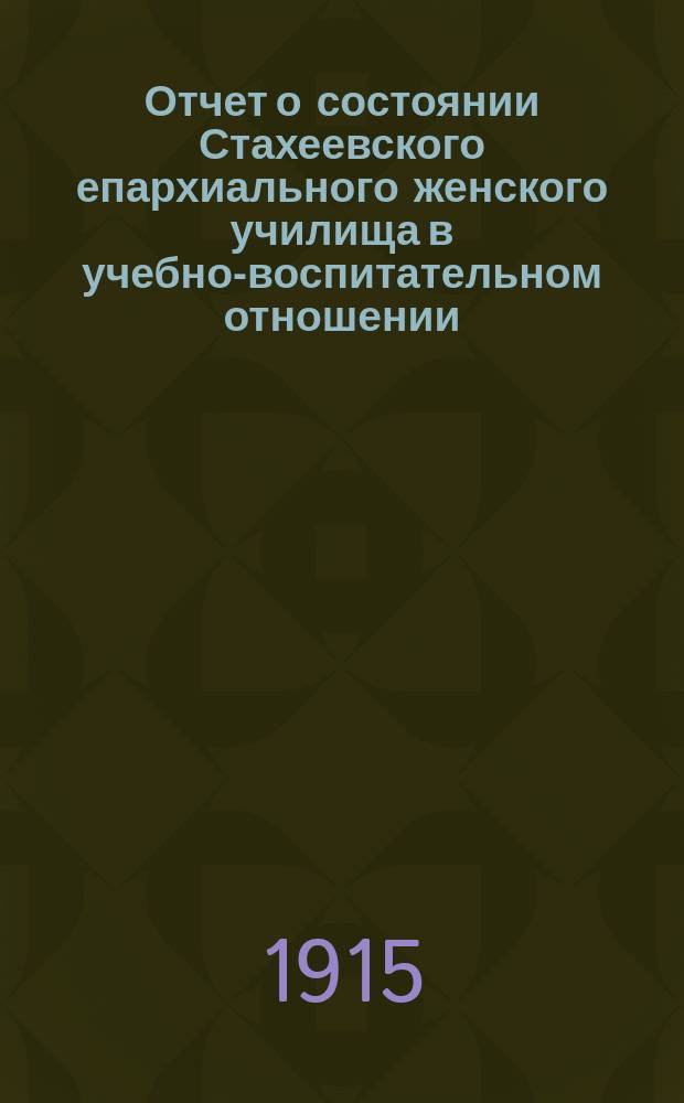 Отчет о состоянии Стахеевского епархиального женского училища в учебно-воспитательном отношении... ... за 1914-1915 учебный год