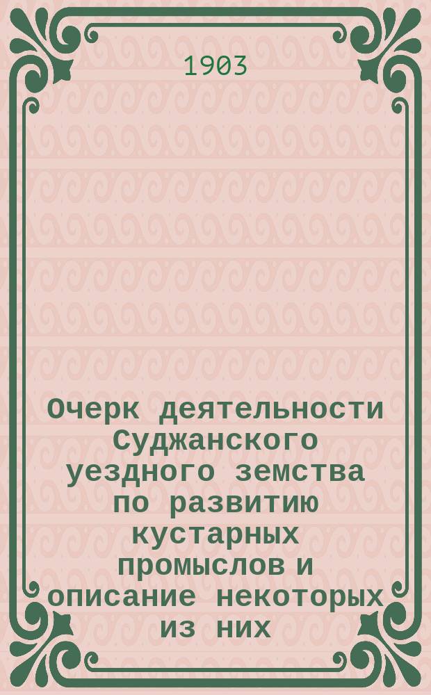 Очерк деятельности Суджанского уездного земства по развитию кустарных промыслов и описание некоторых из них. [Вып. 1]
