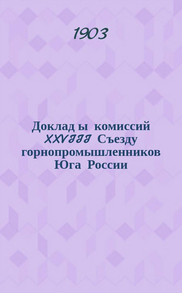 Доклад[ы комиссий] XXVIII Съезду горнопромышленников Юга России : № 1. № 4 : По вопросам 4 и 5-му программы: О современном положении и рынках сбыта железной промышленности Юга России
