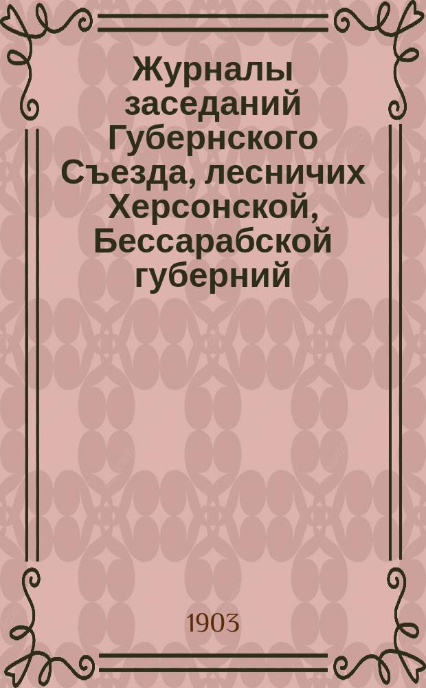 Журналы заседаний Губернского Съезда, лесничих Херсонской, Бессарабской губерний, созванного по распоряжению Херсонско-Бессарабского управления государственных имуществ в г. Одессе с 28 апреля по 3 мая 1903 г.