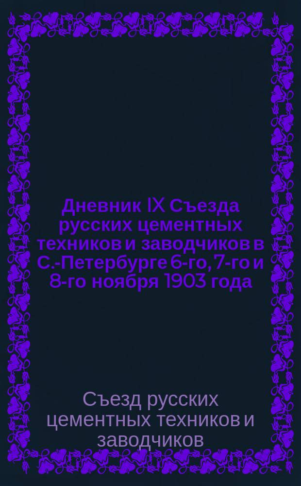 Дневник IX Съезда русских цементных техников и заводчиков в С.-Петербурге 6-го, 7-го и 8-го ноября 1903 года : № 1-3