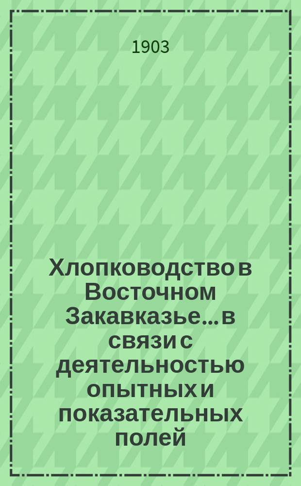 Хлопководство в Восточном Закавказье... в связи с деятельностью опытных и показательных полей : Из отчета агр. Н.П. Таратынова