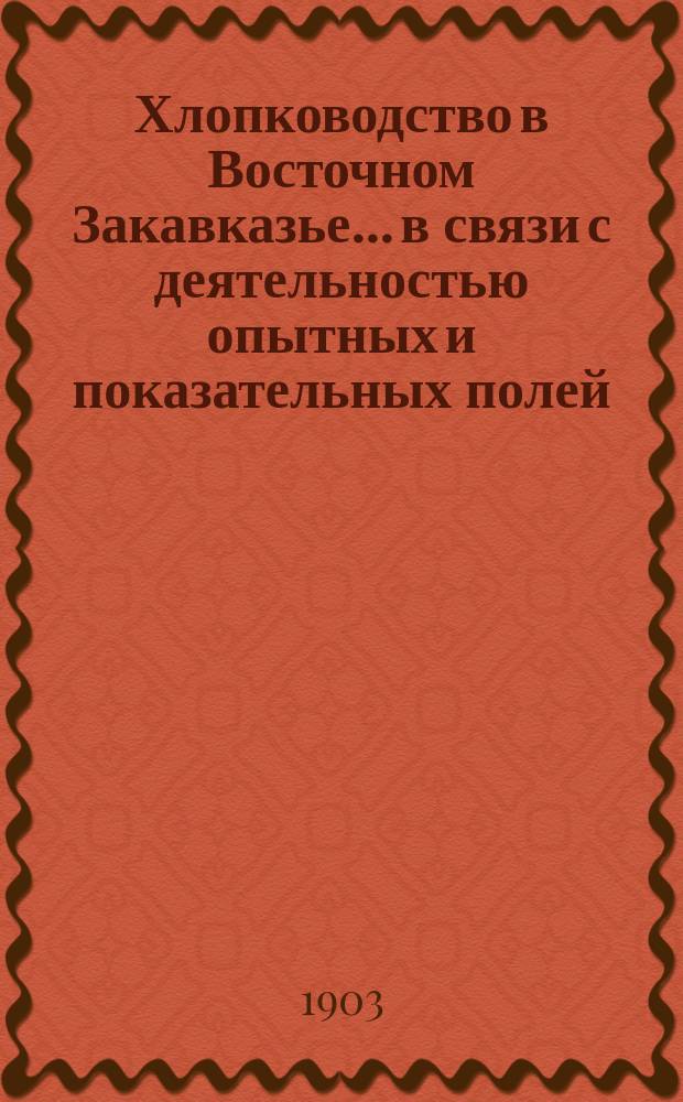 Хлопководство в Восточном Закавказье... в связи с деятельностью опытных и показательных полей : Из отчета агр. Н.П. Таратынова. ... в 1901 году...