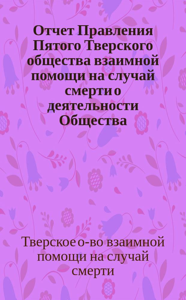 Отчет Правления Пятого Тверского общества взаимной помощи на случай смерти о деятельности Общества...