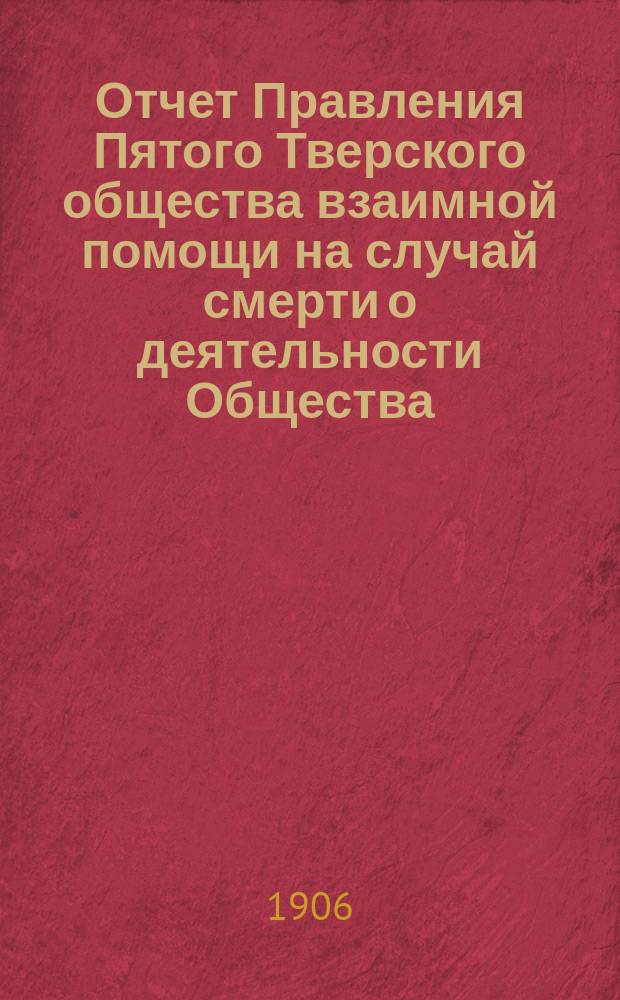 Отчет Правления Пятого Тверского общества взаимной помощи на случай смерти о деятельности Общества... за 1905 год