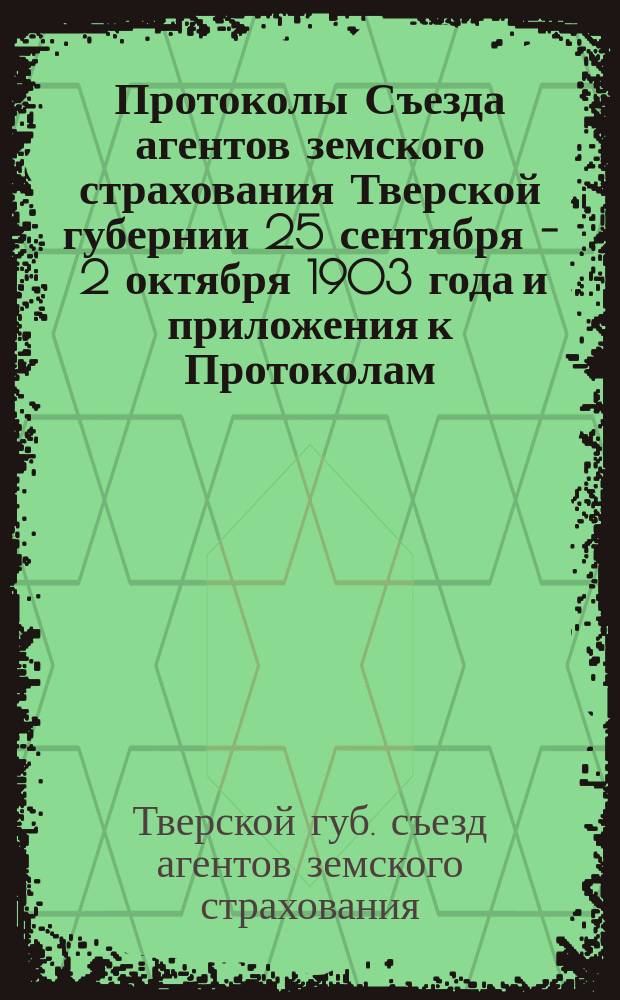Протоколы Съезда агентов земского страхования Тверской губернии 25 сентября - 2 октября 1903 года и приложения к Протоколам