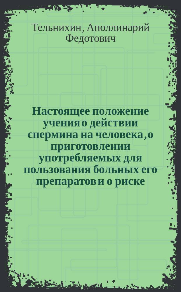 Настоящее положение учения о действии спермина на человека, о приготовлении употребляемых для пользования больных его препаратов и о риске, соединенном с впрыскиваниями их под кожу : Докл., сдел. 10 мая 1903 г. в очеред. заседании О-ва киев. врачей