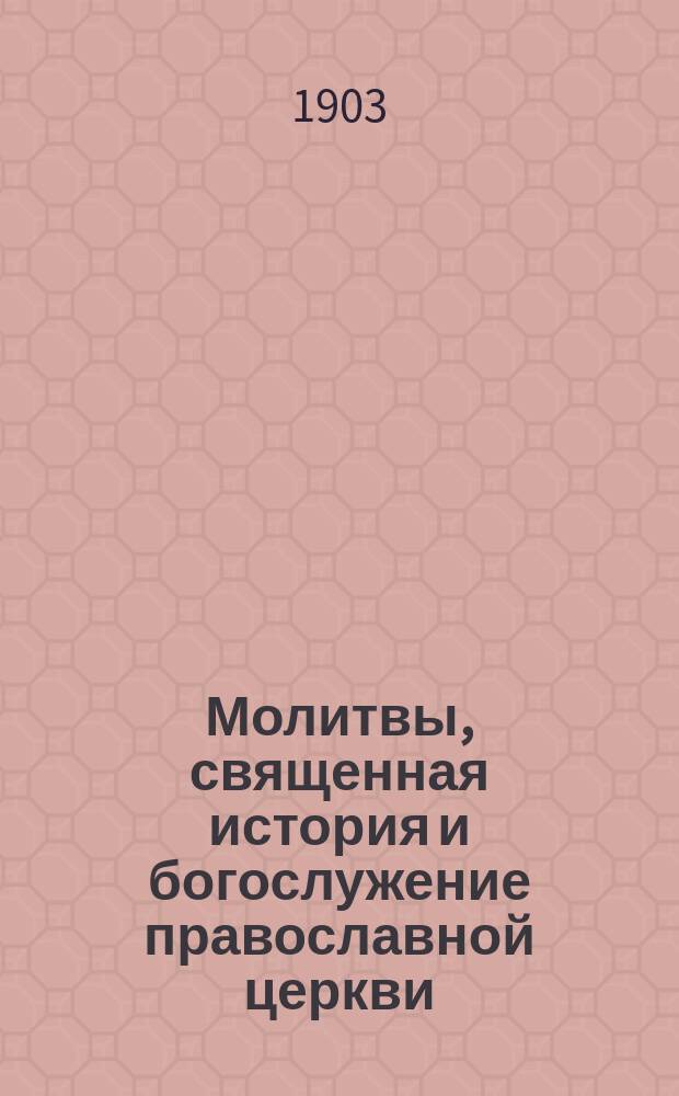 Молитвы, священная история и богослужение православной церкви : Пособие при изучении закона божия в нач. школе