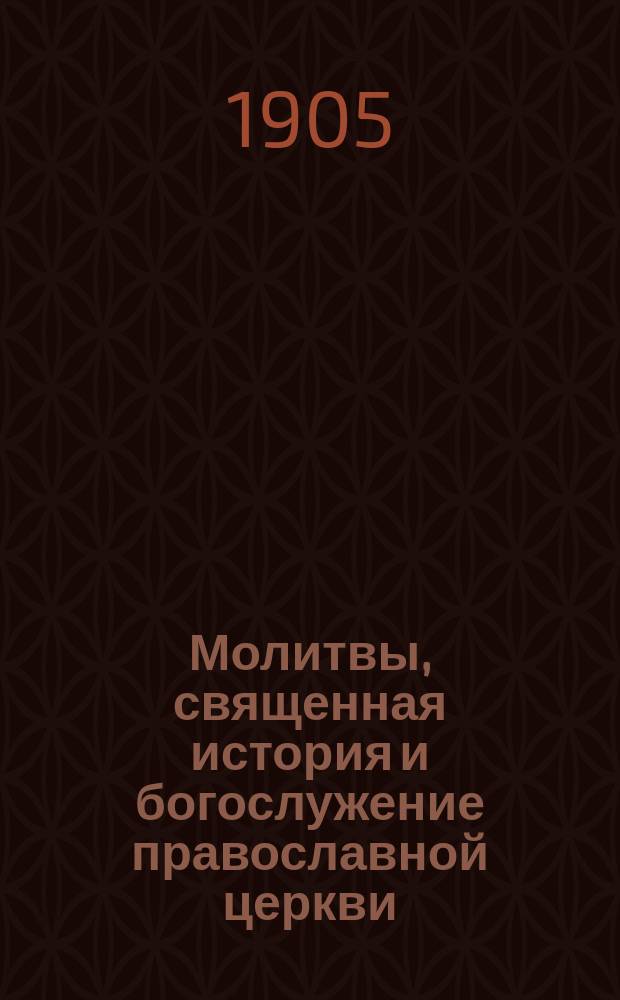 Молитвы, священная история и богослужение православной церкви : Наставление в законе божием