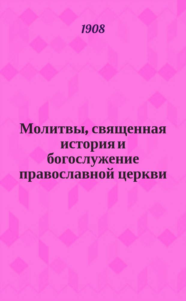 Молитвы, священная история и богослужение православной церкви : Наставление в законе божием
