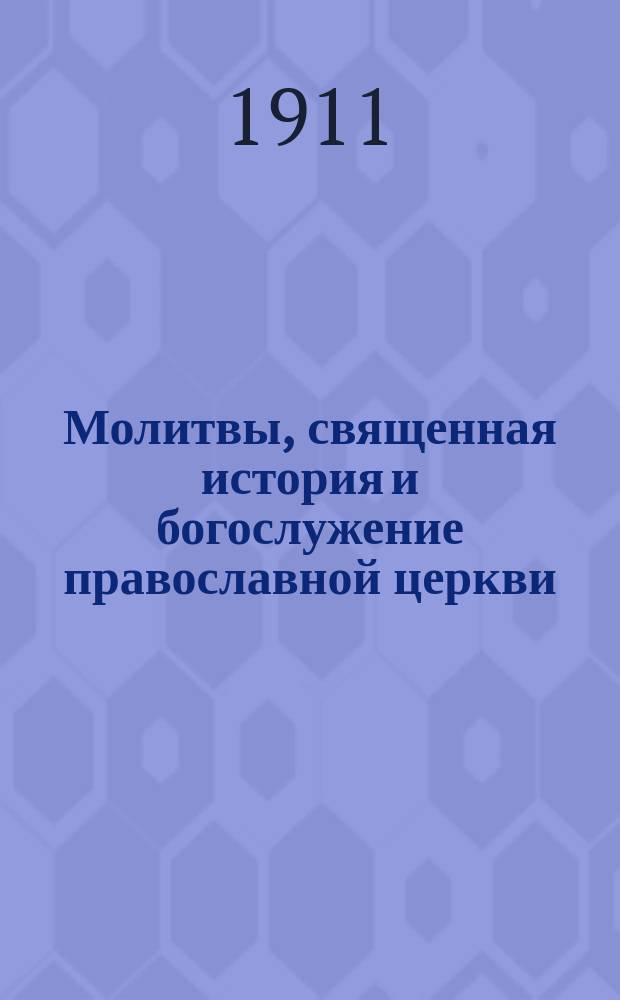 Молитвы, священная история и богослужение православной церкви : Наставление в законе божием