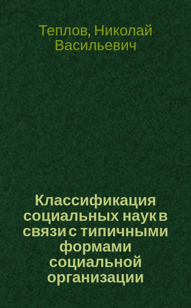 Классификация социальных наук в связи с типичными формами социальной организации : (Докл., чит. в заседании Ист. о-ва 1 дек. 1902 г.)