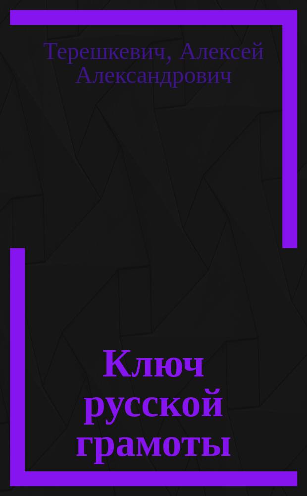 ... Ключ русской грамоты : Азбука и первонач. упражнения в чтении рус. и церк.-слав. письме и счете