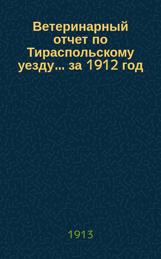 Ветеринарный отчет по Тираспольскому уезду... за 1912 год
