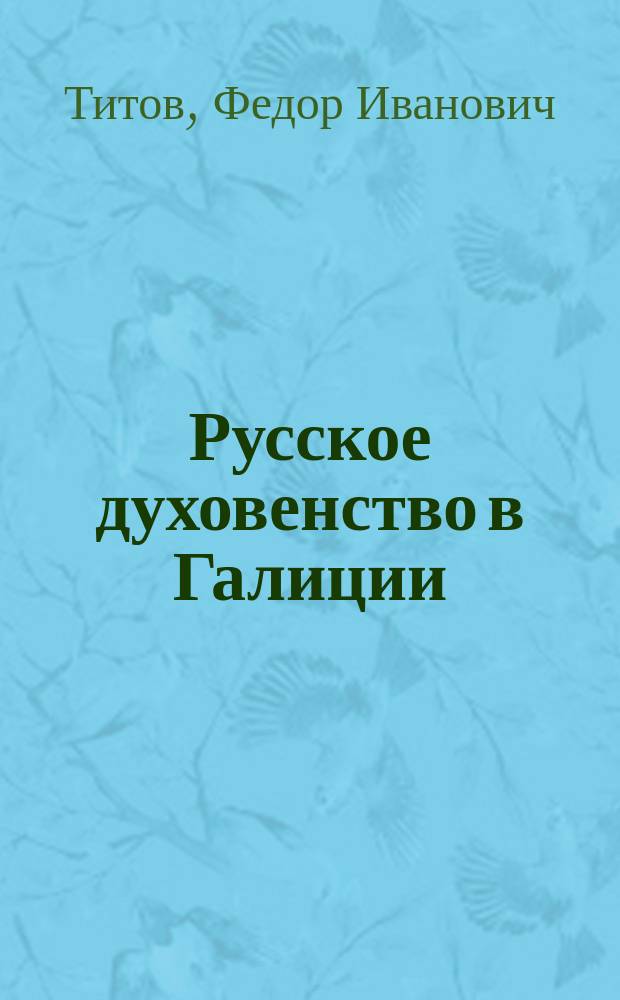 ... Русское духовенство в Галиции : (Из наблюдений путешественника) : Церк.-ист. очерк