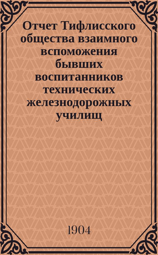 Отчет Тифлисского общества взаимного вспоможения бывших воспитанников технических железнодорожных училищ... за 1903 год