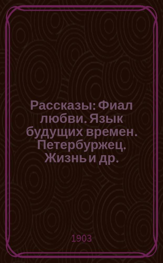Рассказы: Фиал любви. Язык будущих времен. Петербуржец. Жизнь и др.