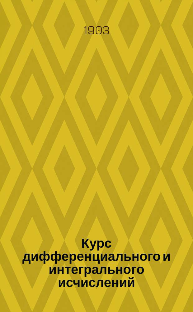 Курс дифференциального и интегрального исчислений : (С прим. для упражнений). Т. 2 : Интегрирование дифференциальных уравнений, обыкновенных и с частными производными 1-го порядка