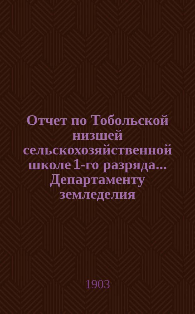 Отчет по Тобольской низшей сельскохозяйственной школе 1-го разряда... Департаменту земледелия