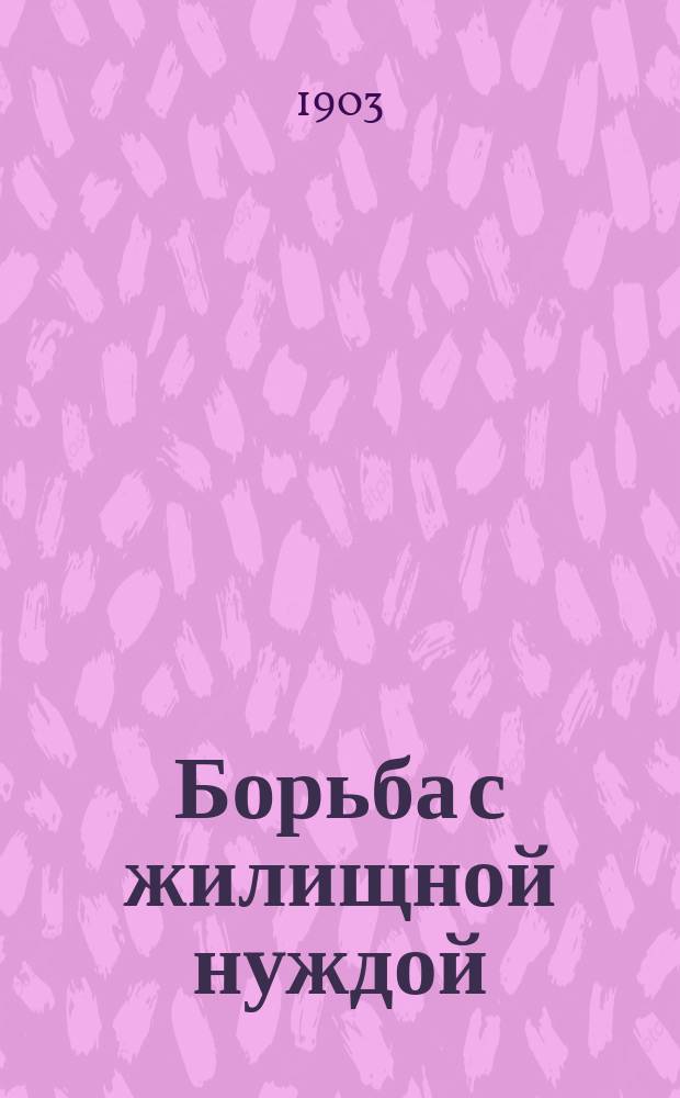 Борьба с жилищной нуждой : № [1]-. [№ 1] : Отчет за время с 17 ноября 1902 по 20 апреля 1903 года
