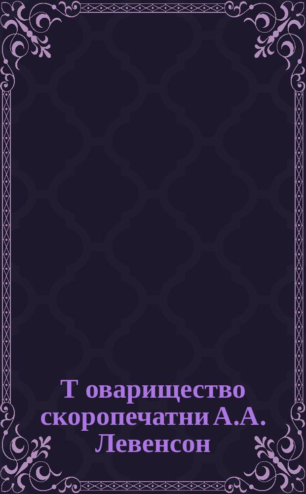 Т[оварищест]во скоропечатни А.А. Левенсон : Ист. очерк и описание мастерских 1881-1903