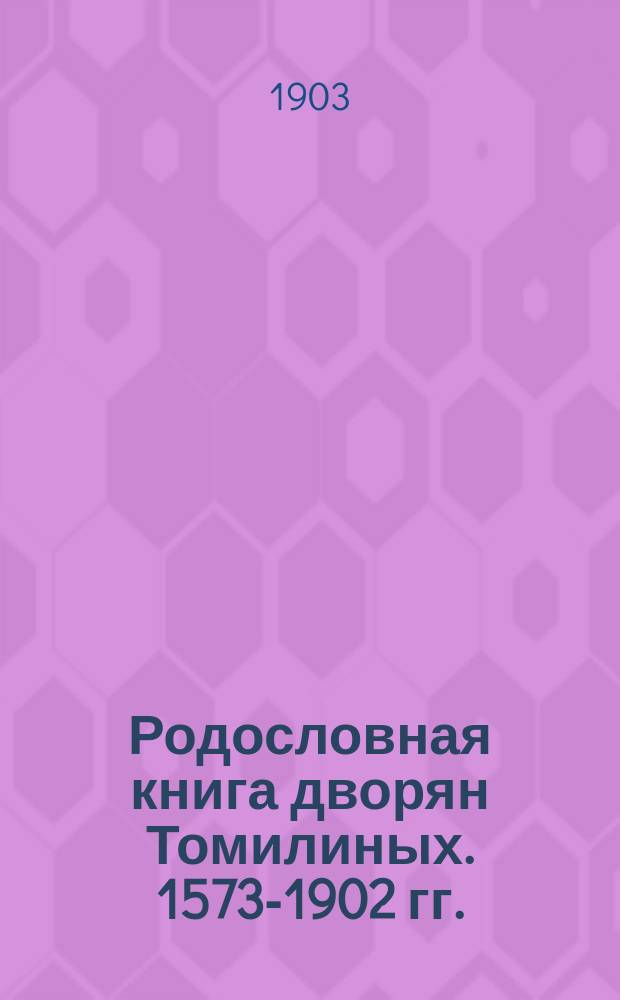 Родословная книга дворян Томилиных. 1573-1902 гг.