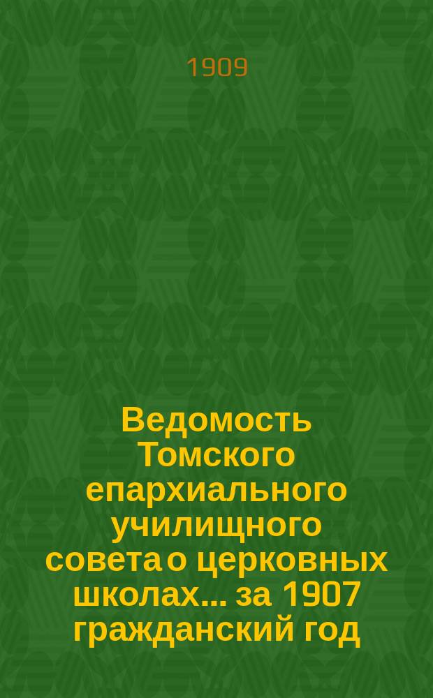 Ведомость Томского епархиального училищного совета о церковных школах... ... за 1907 гражданский год