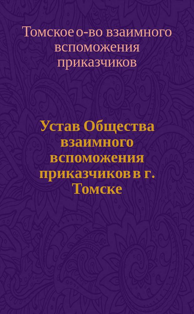Устав Общества взаимного вспоможения приказчиков в г. Томске : Утв. 31 янв. 1892 г.