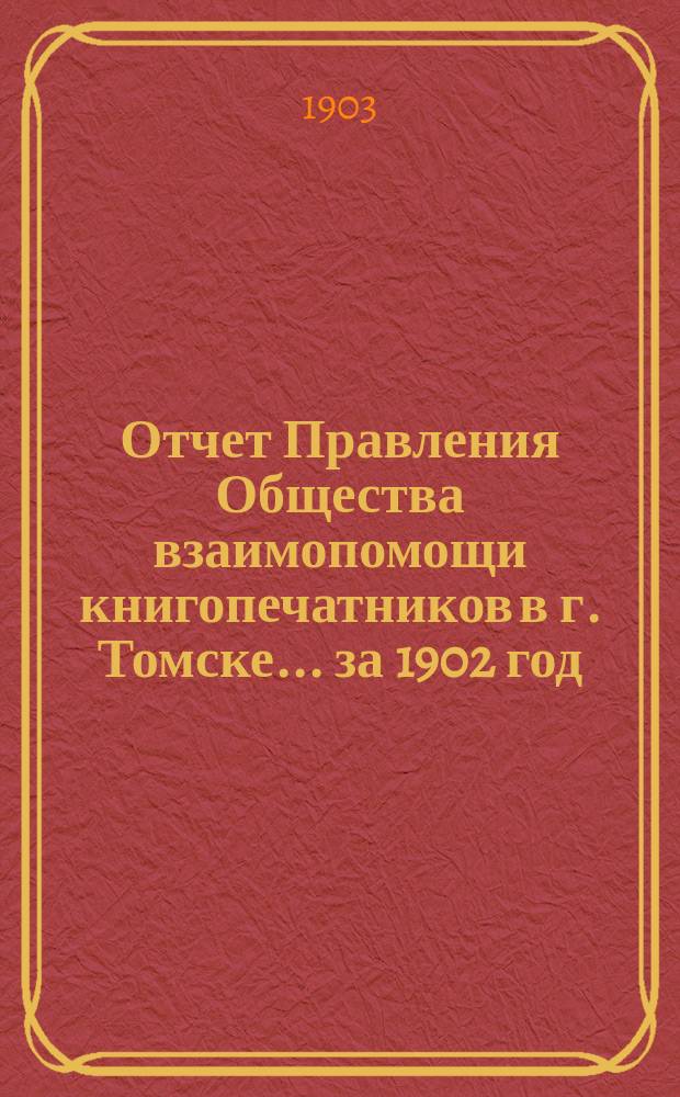 Отчет Правления Общества взаимопомощи книгопечатников в г. Томске... за 1902 год