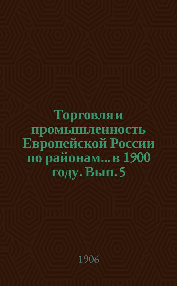 Торговля и промышленность Европейской России по районам... в 1900 году. Вып. 5 : Районы Урала