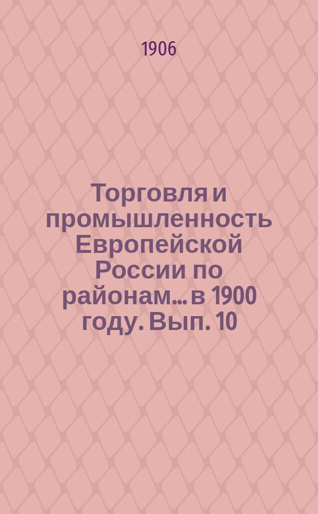 Торговля и промышленность Европейской России по районам... в 1900 году. Вып. 10 : Районы юго-западной земледельческой и промышленной полосы