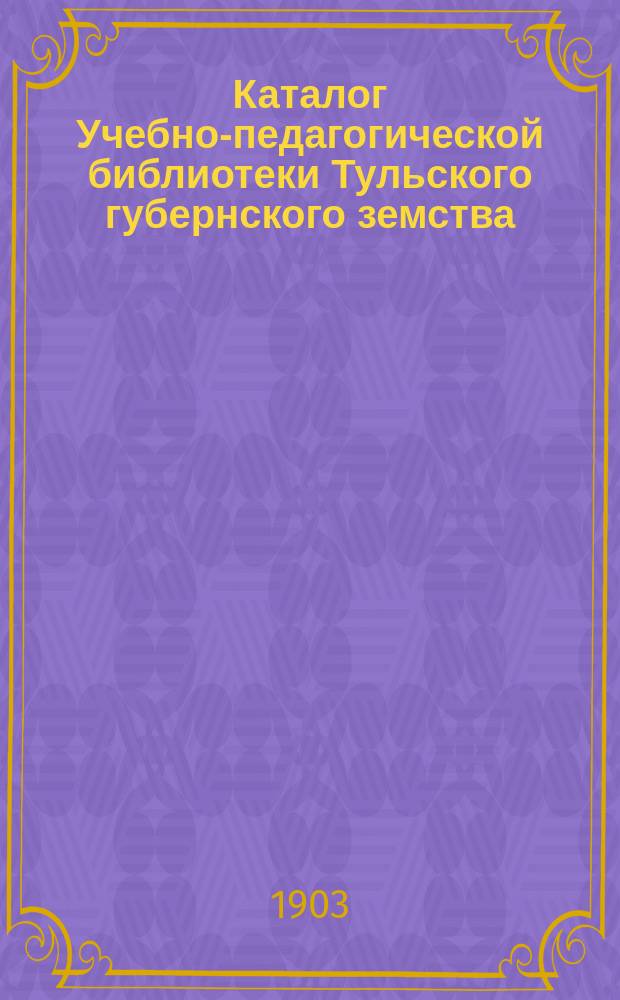 Каталог Учебно-педагогической библиотеки Тульского губернского земства